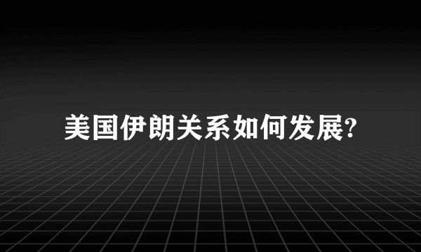 美国伊朗关系如何发展?