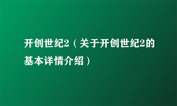 开创世纪2(关于开创世纪2的基本详情介绍)