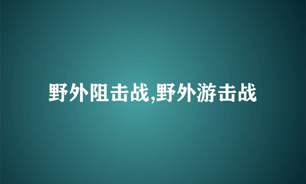 野外阻击战,野外游击战