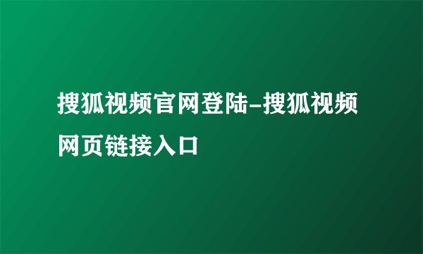搜狐视频官网登陆-搜狐视频网页链接入口