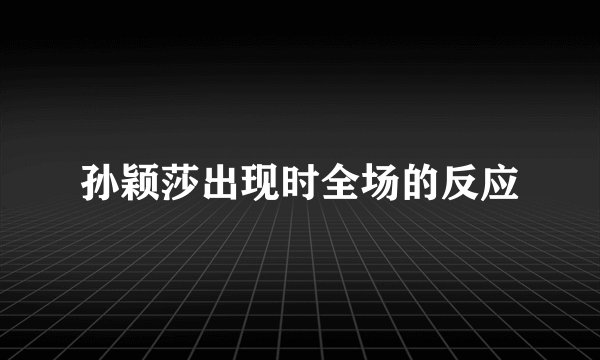 孙颖莎出现时全场的反应