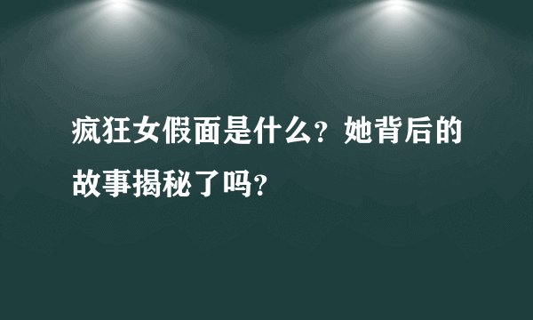 疯狂女假面是什么？她背后的故事揭秘了吗？