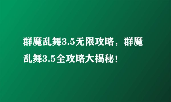 群魔乱舞3.5无限攻略，群魔乱舞3.5全攻略大揭秘！