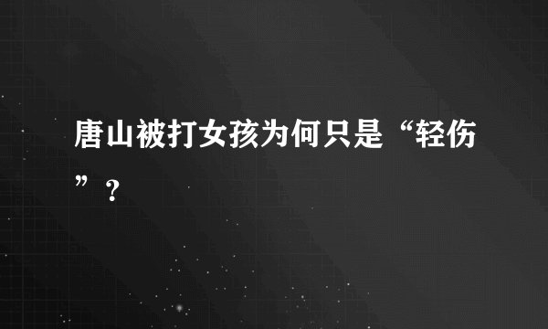 唐山被打女孩为何只是“轻伤”？