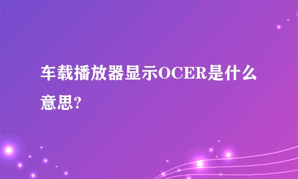 车载播放器显示OCER是什么意思?