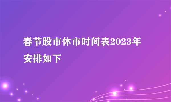 春节股市休市时间表2023年 安排如下