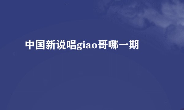 中国新说唱giao哥哪一期