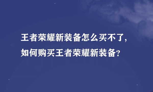 王者荣耀新装备怎么买不了,如何购买王者荣耀新装备？