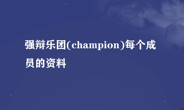 强辩乐团(champion)每个成员的资料