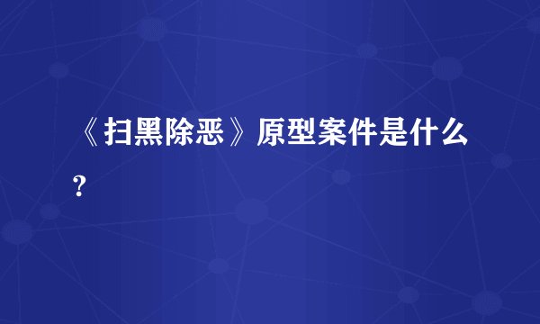 《扫黑除恶》原型案件是什么?