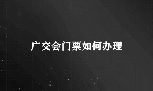 广交会门票如何办理