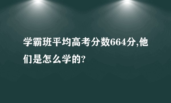学霸班平均高考分数664分,他们是怎么学的?