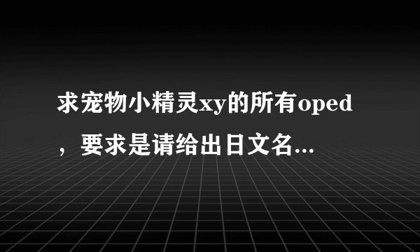 求宠物小精灵xy的所有oped，要求是请给出日文名和歌手名