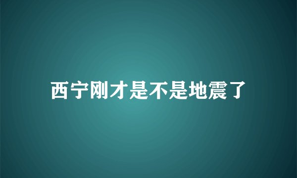 西宁刚才是不是地震了
