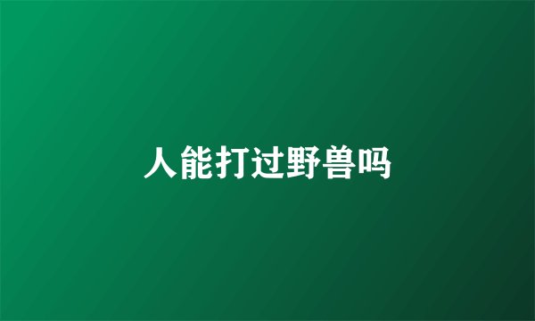 人能打过野兽吗