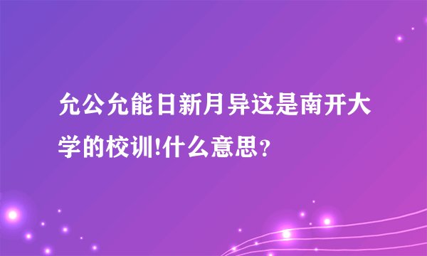 允公允能日新月异这是南开大学的校训!什么意思？