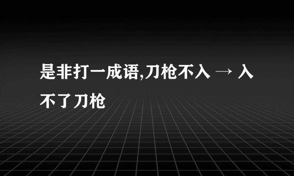 是非打一成语,刀枪不入 → 入不了刀枪