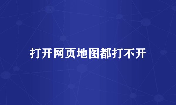 打开网页地图都打不开