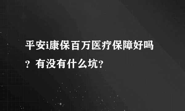 平安i康保百万医疗保障好吗？有没有什么坑？