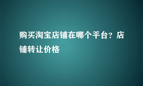 购买淘宝店铺在哪个平台？店铺转让价格