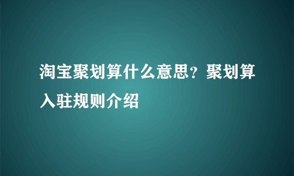 淘宝聚划算什么意思？聚划算入驻规则介绍