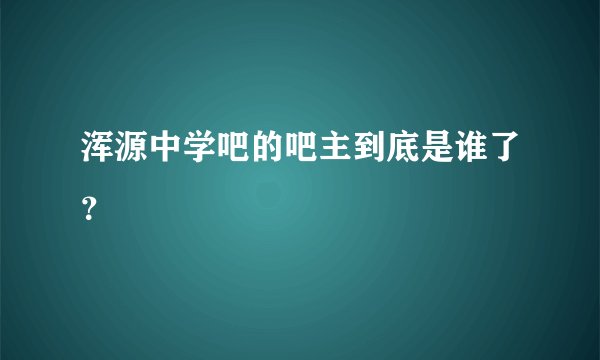 浑源中学吧的吧主到底是谁了？