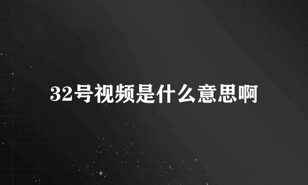 32号视频是什么意思啊