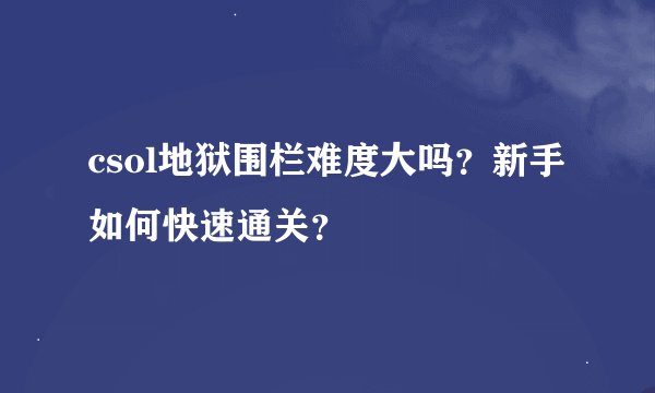 csol地狱围栏难度大吗？新手如何快速通关？