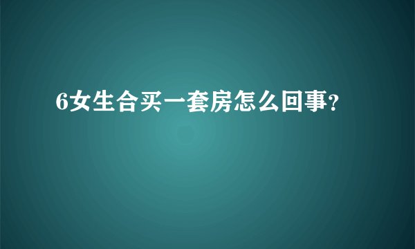 6女生合买一套房怎么回事？