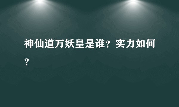 神仙道万妖皇是谁？实力如何？