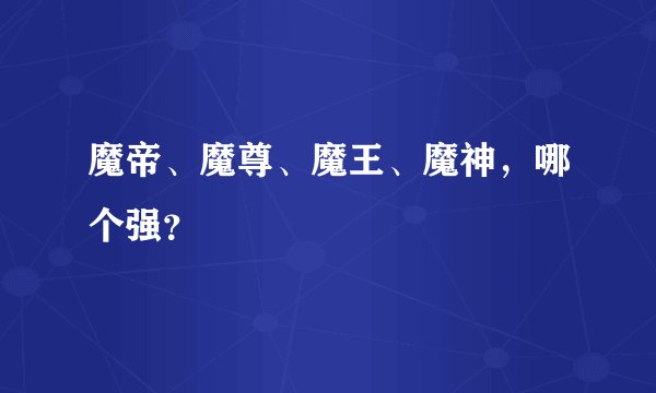 魔帝、魔尊、魔王、魔神，哪个强？