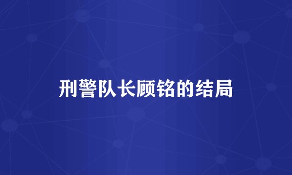 刑警队长顾铭的结局