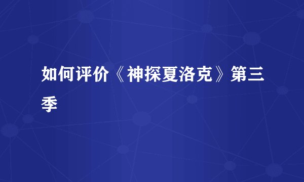 如何评价《神探夏洛克》第三季