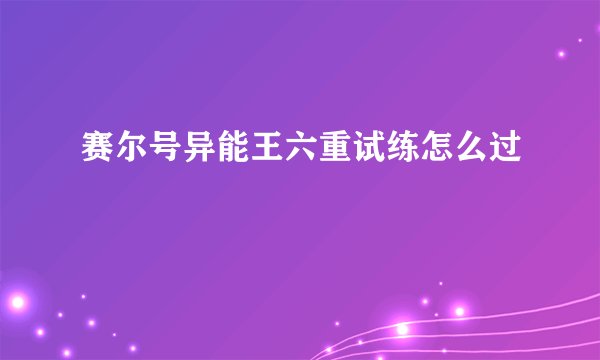 赛尔号异能王六重试练怎么过