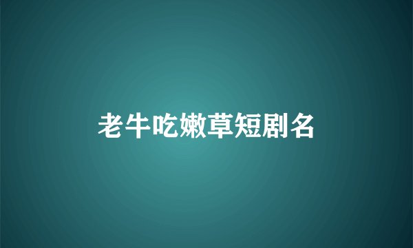 老牛吃嫩草短剧名