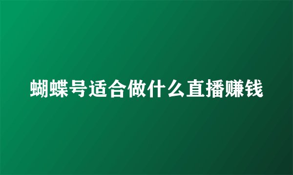 蝴蝶号适合做什么直播赚钱