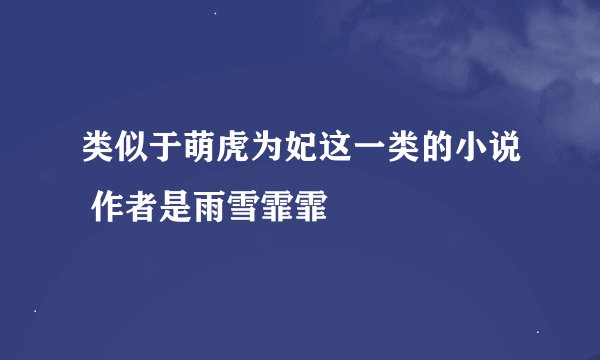 类似于萌虎为妃这一类的小说 作者是雨雪霏霏