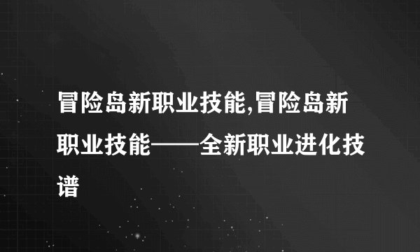 冒险岛新职业技能,冒险岛新职业技能——全新职业进化技 谱