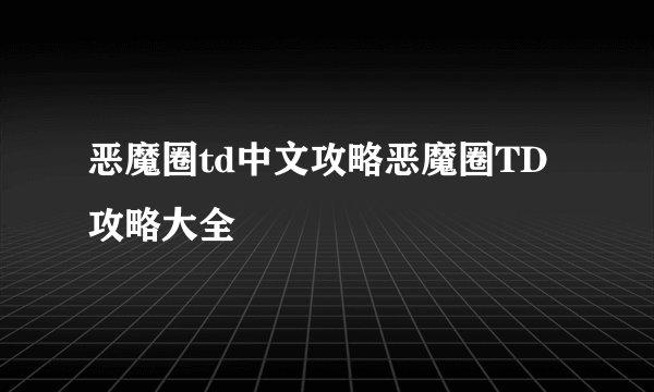 恶魔圈td中文攻略恶魔圈TD攻略大全