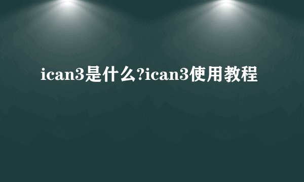 ican3是什么?ican3使用教程