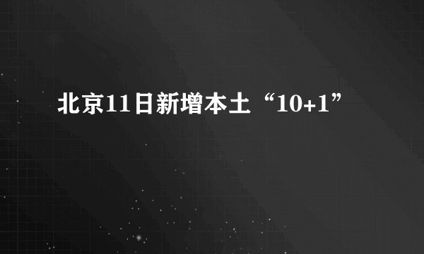 北京11日新增本土“10+1”