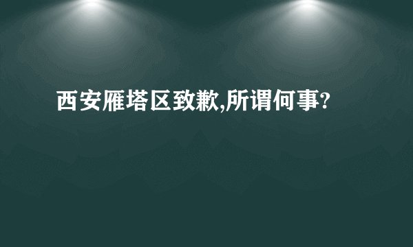 西安雁塔区致歉,所谓何事?