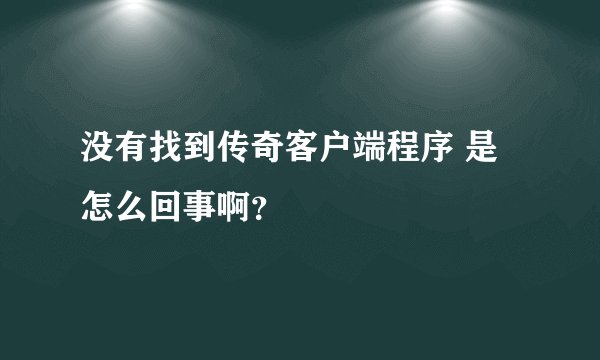 没有找到传奇客户端程序 是怎么回事啊？