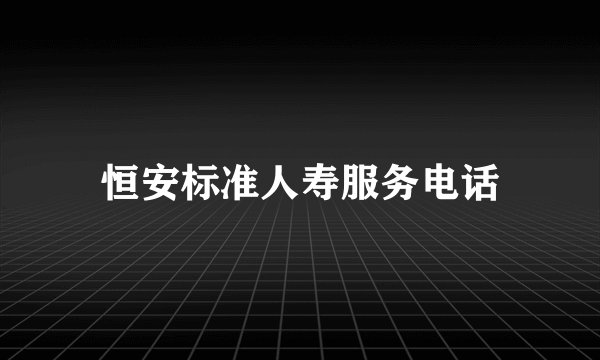 恒安标准人寿服务电话
