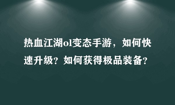 热血江湖ol变态手游，如何快速升级？如何获得极品装备？
