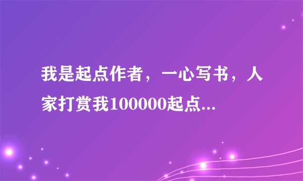 我是起点作者，一心写书，人家打赏我100000起点币，我如果换成rmb的话能得到多少的前？有人给我算算吗