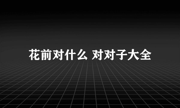 花前对什么 对对子大全