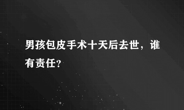 男孩包皮手术十天后去世，谁有责任？