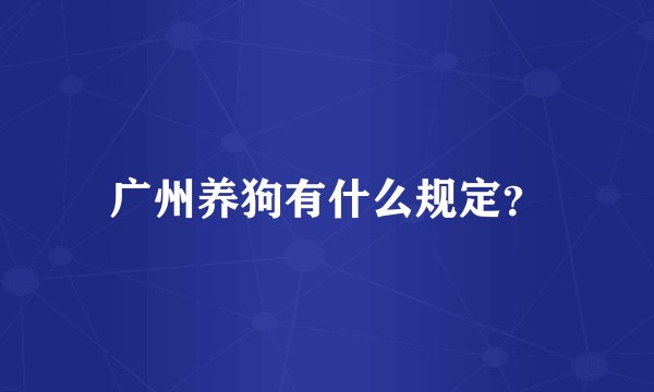 广州养狗有什么规定？