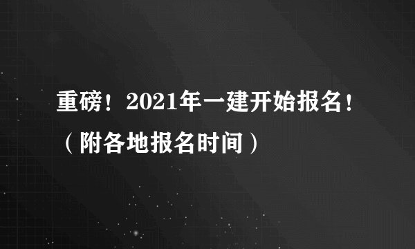 重磅！2021年一建开始报名！（附各地报名时间）